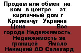 Продам или обмен (на 1-ком. в центре) 3-эт. кирпичный дом г. Кременчуг, Украина › Цена ­ 6 000 000 - Все города Недвижимость » Недвижимость за границей   . Ямало-Ненецкий АО,Салехард г.